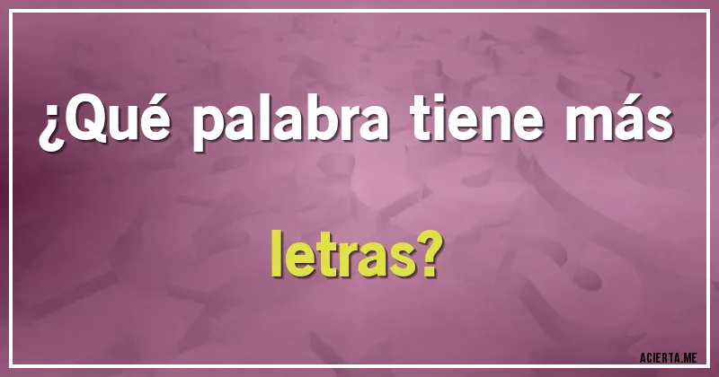 Acertijos - ¿Qué palabra tiene más letras?