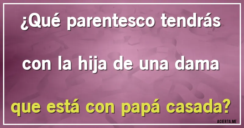 Acertijos - ¿Qué parentesco tendrás  con la hija de una dama que está con papá casada?