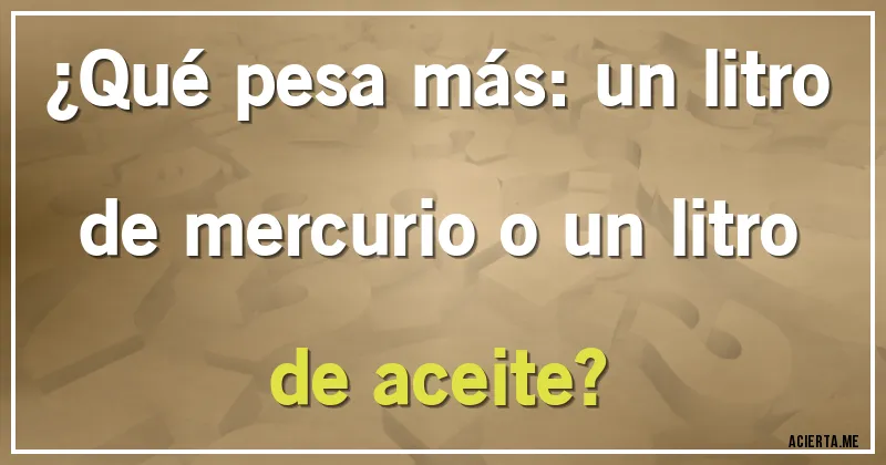 Acertijos - ¿Qué pesa más: un litro de mercurio o un litro de aceite?