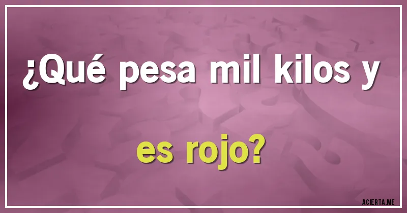 Acertijos - ¿Qué pesa mil kilos y es rojo?
