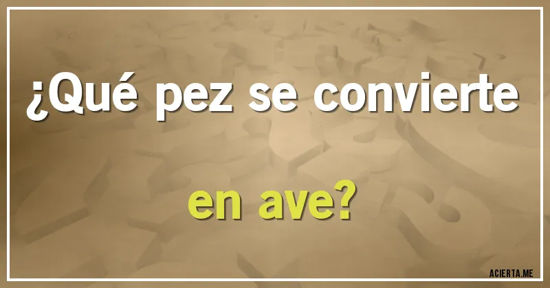Acertijos - ¿Qué pez se convierte en ave?