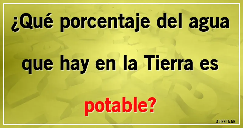 Acertijos - ¿Qué porcentaje del agua que hay en la Tierra es potable?
