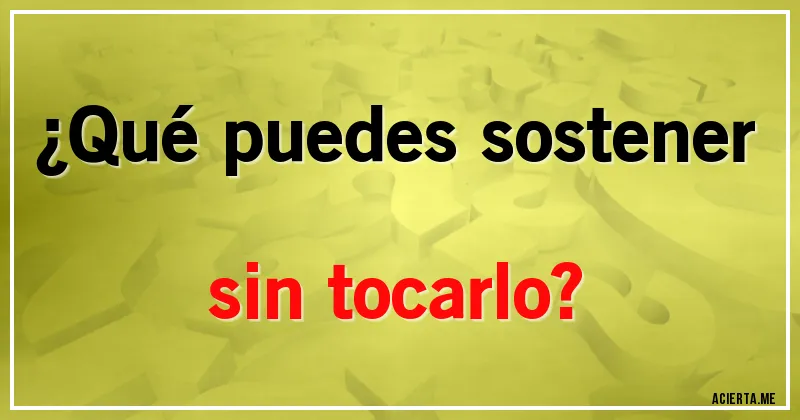 Acertijos - ¿Qué puedes sostener sin tocarlo?