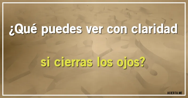 Acertijos - ¿Qué puedes ver con claridad si cierras los ojos?
