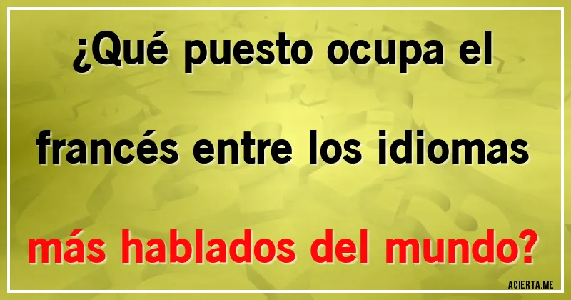 Acertijos - ¿Qué puesto ocupa el francés entre los idiomas más hablados del mundo?