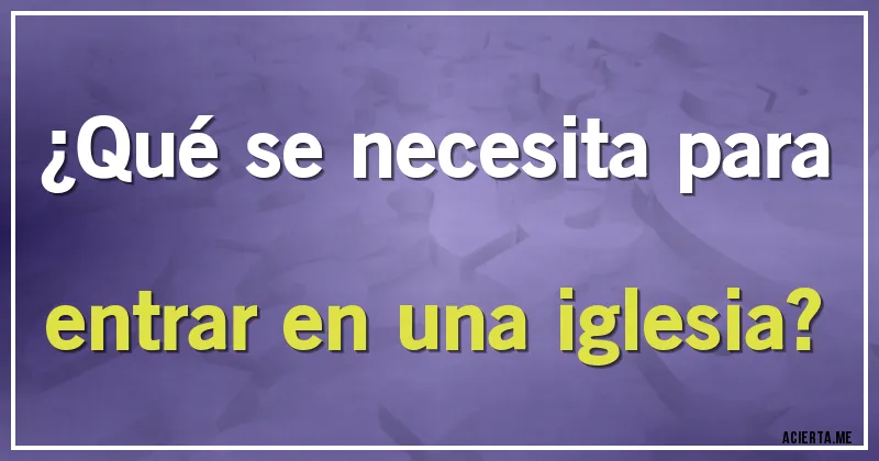 Acertijos - ¿Qué se necesita para entrar en una iglesia?