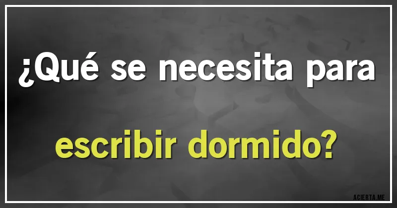 Acertijos - ¿Qué se necesita para escribir dormido?