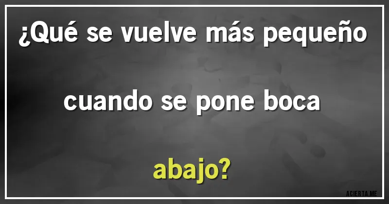 Acertijos - ¿Qué se vuelve más pequeño cuando se pone boca abajo?