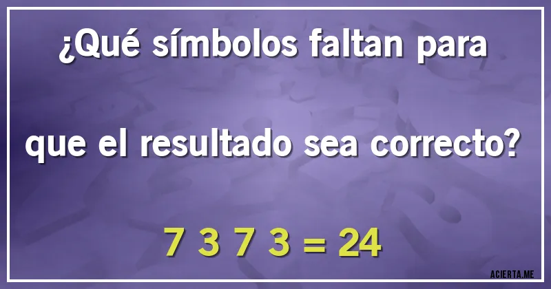 Acertijos - ¿Qué símbolos faltan para que el resultado sea correcto?

7  3  7  3 = 24