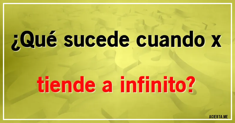 Acertijos - ¿Qué sucede cuando x tiende a infinito?