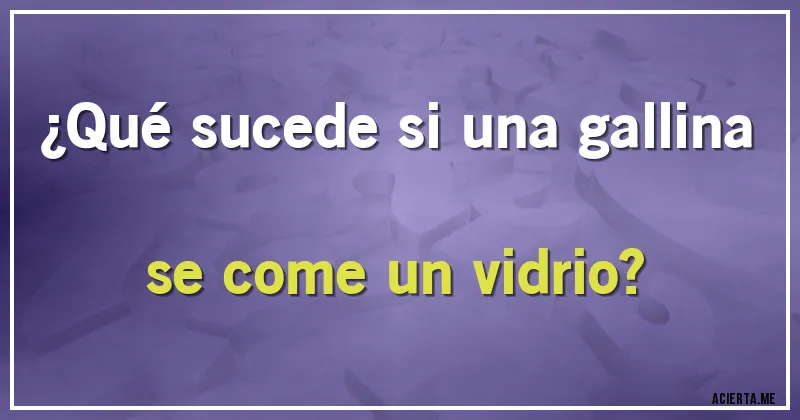 Acertijos - ¿Qué sucede si una gallina se come un vidrio?