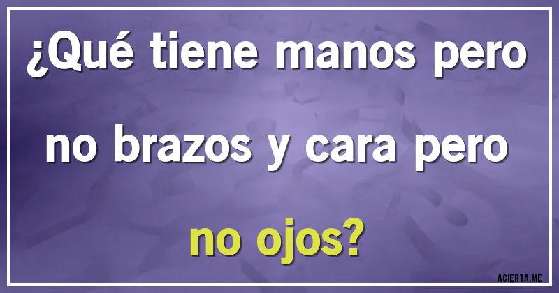 Acertijos - ¿Qué tiene manos pero no brazos y cara  pero no ojos?