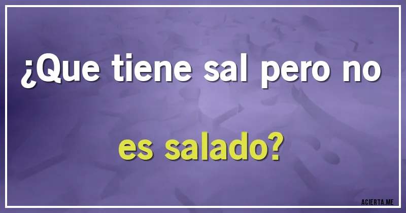 Acertijos - ¿Que tiene sal pero no es salado?