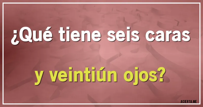 Acertijos - ¿Qué tiene seis caras y veintiún ojos?