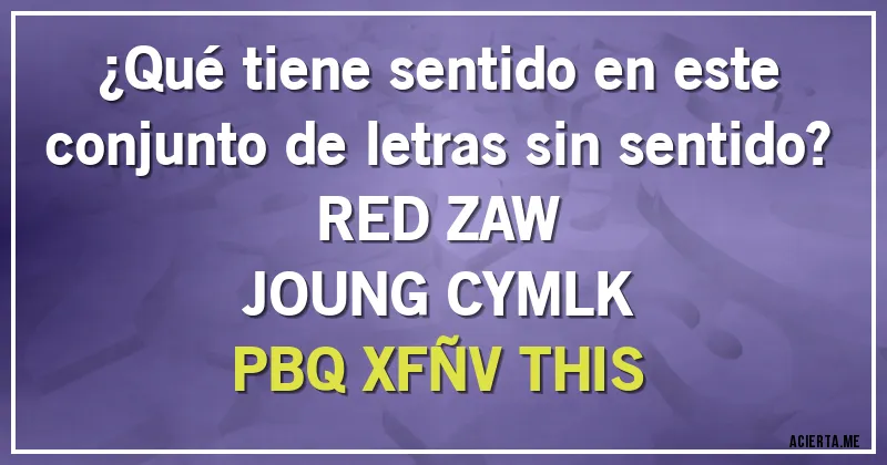 Acertijos - ¿Qué tiene sentido en este conjunto de letras sin sentido?

RED ZAW
JOUNG CYMLK
PBQ XFÑV THIS