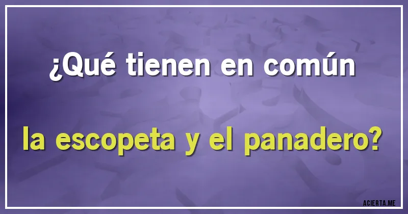 Acertijos - ¿Qué tienen en común la escopeta y el panadero?