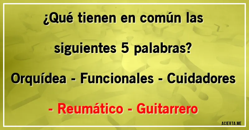 Acertijos - ¿Qué tienen en común las siguientes 5 palabras?

Orquídea - Funcionales - Cuidadores - Reumático - Guitarrero