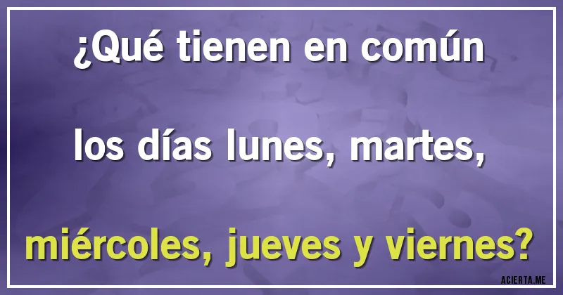 Acertijos - ¿Qué tienen en común los días lunes, martes, miércoles, jueves y viernes?