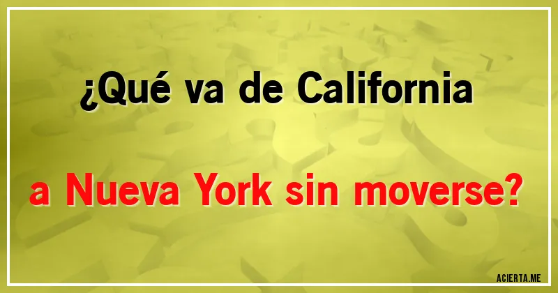 Acertijos - ¿Qué va de California a Nueva York sin moverse?