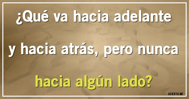 Acertijos - ¿Qué va hacia adelante y hacia atrás, pero nunca hacia algún lado?