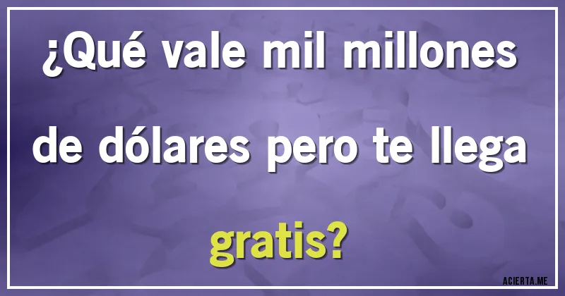 Acertijos - ¿Qué vale mil millones de dólares pero te llega gratis?