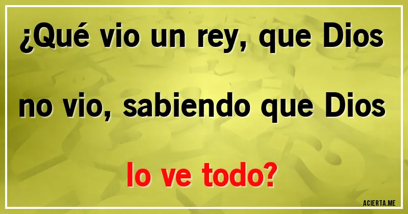 Acertijos - ¿Qué vio un rey, que Dios no vio, sabiendo que Dios lo ve todo?