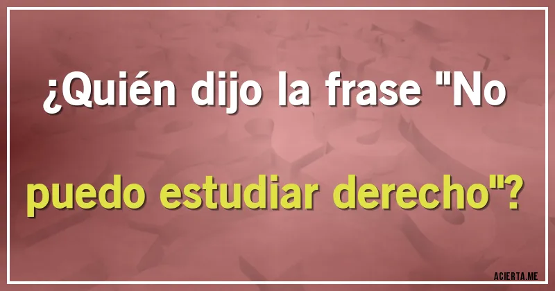 Acertijos - ¿Quién dijo la frase 