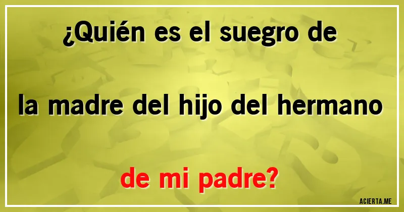 Acertijos - ¿Quién es el suegro de la madre del hijo del hermano de mi padre?