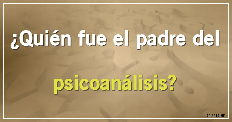 Acertijos - ¿Quién fue el padre del psicoanálisis?
