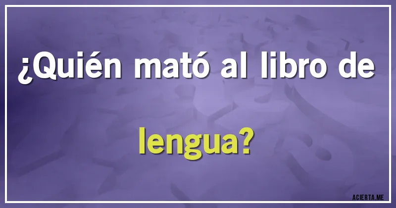 Acertijos - ¿Quién mató al libro de lengua?