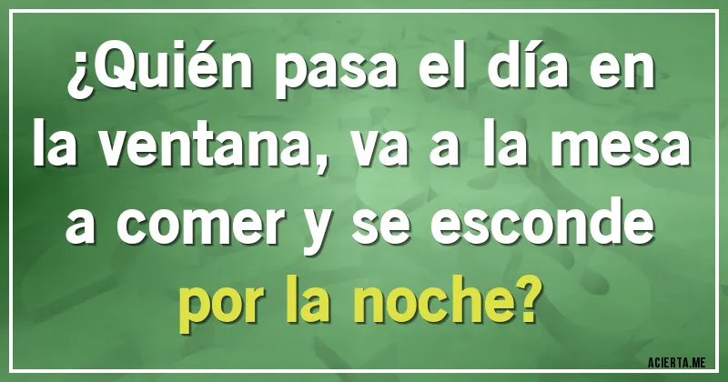 Acertijos - ¿Quién pasa el día en la ventana, va a la mesa a comer y se esconde por la noche?