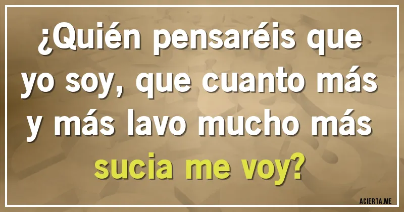 Acertijos - ¿Quién pensaréis que yo soy, que cuanto más y más lavo mucho más sucia me voy?