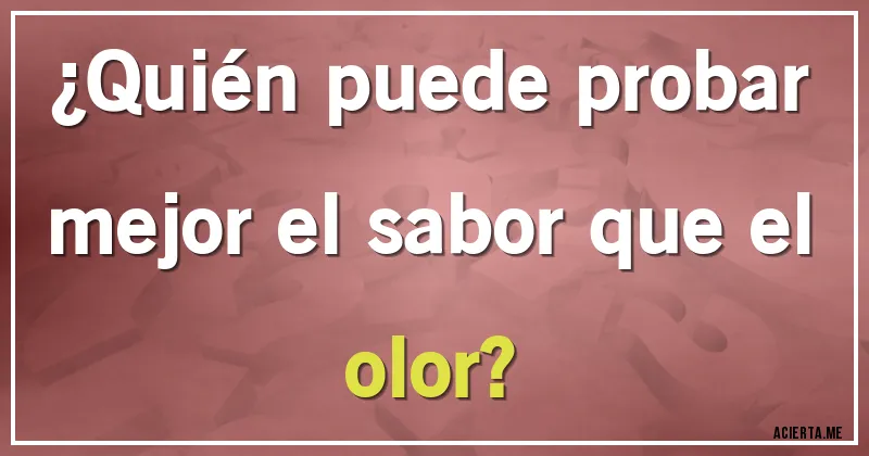 Acertijos - ¿Quién puede probar mejor el sabor que el olor?