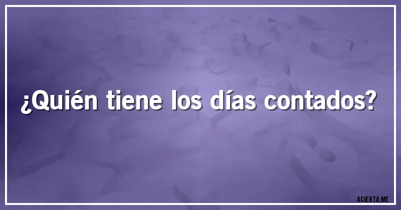 Acertijos - ¿Quién tiene los días contados?