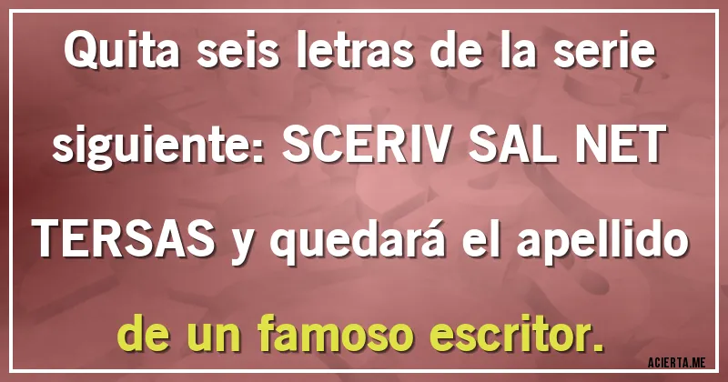 Acertijos - Quita seis letras de la serie siguiente: SCERIV SAL NET TERSAS y quedará el apellido de un famoso escritor.