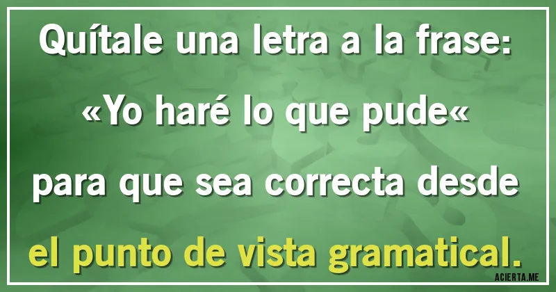 Acertijos - Quítale una letra a la frase: «Yo haré lo que pude« para que sea correcta desde el punto de vista gramatical.