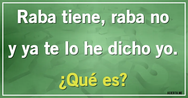 Acertijos - Raba tiene, raba no 
y ya te lo he dicho yo. 
¿Qué es?