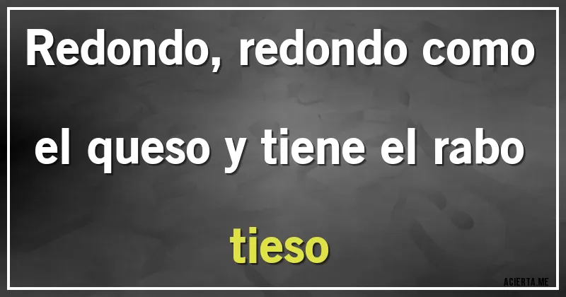 Acertijos - Redondo, redondo como el queso y tiene el rabo tieso