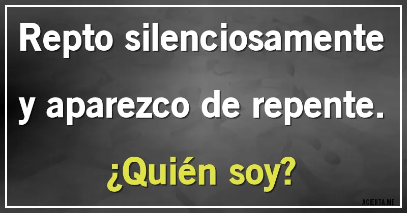 Acertijos - Repto silenciosamente y aparezco de repente. 
¿Quién soy?