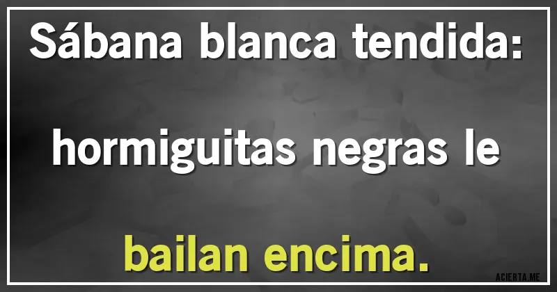 Acertijos - Sábana blanca tendida: hormiguitas negras le bailan encima.