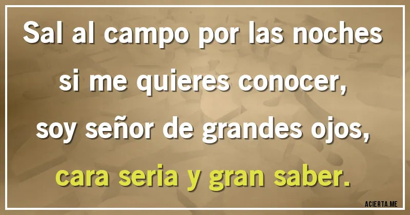 Acertijos - Sal al campo por las noches si me quieres conocer, soy señor de grandes ojos, cara seria y gran saber.