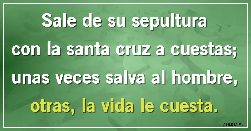 Acertijos - Sale de su sepultura
con la santa cruz a cuestas;
unas veces salva al hombre,
otras, la vida le cuesta.