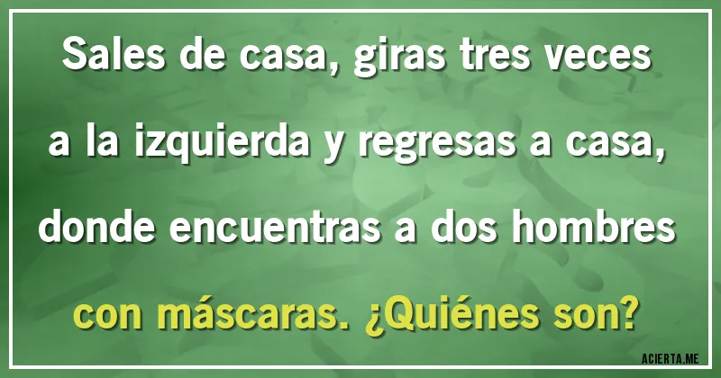 Acertijos - Sales de casa, giras tres veces a la izquierda y regresas a casa, donde encuentras a dos hombres con máscaras. ¿Quiénes son?