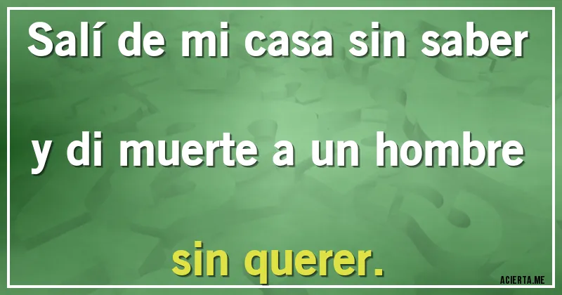 Acertijos - Salí de mi casa sin saber y di muerte a un hombre sin querer.