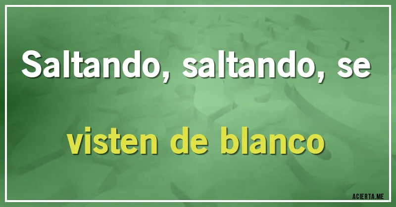 Acertijos - Saltando, saltando, se visten de blanco