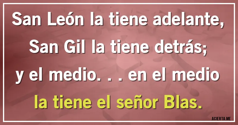 Acertijos - San León la tiene adelante, San Gil la tiene detrás;
y el medio... en el medio la tiene el señor Blas.