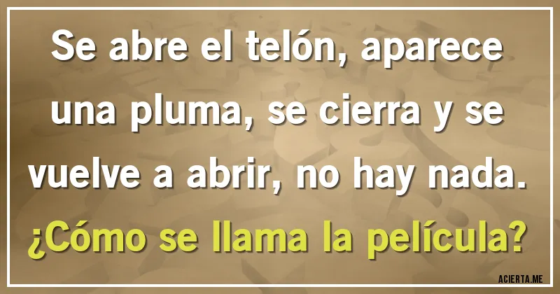 Acertijos - Se abre el telón, aparece una pluma, se cierra y se vuelve a abrir, no hay nada.
¿Cómo se llama la película?
