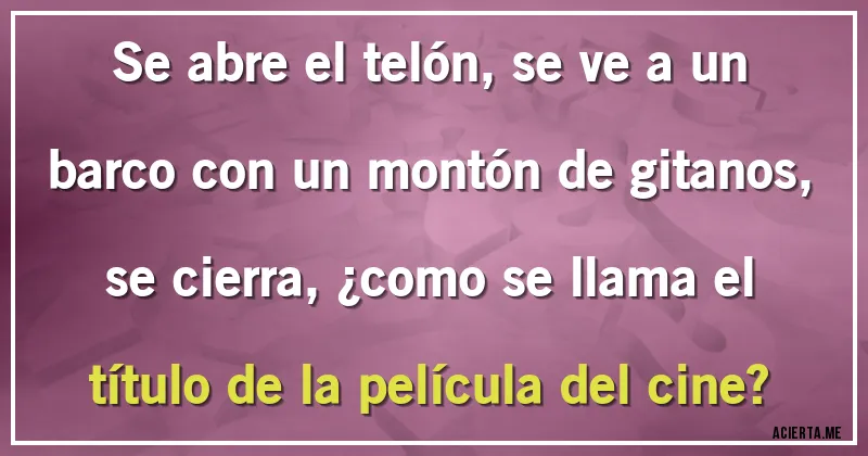 Acertijos - Se abre el telón, se ve a un barco con un montón de gitanos, se cierra, ¿como se llama el título de la película del cine?