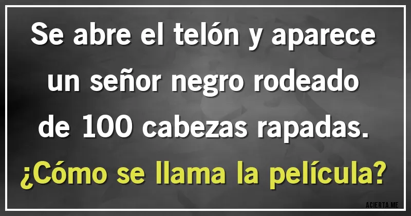 Acertijos - Se abre el telón y aparece un señor negro rodeado de 100 cabezas rapadas.
¿Cómo se llama la película?
