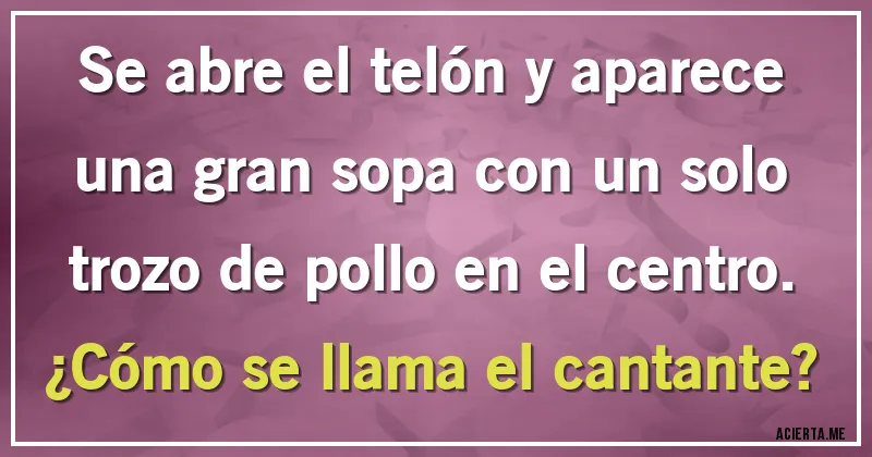 Acertijos - Se abre el telón y aparece una gran sopa con un solo trozo de pollo en el centro. ¿Cómo se llama el cantante?